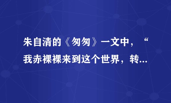 朱自清的《匆匆》一文中，“我赤裸裸来到这个世界，转眼间也将赤裸裸地回去罢？”是什么意思？