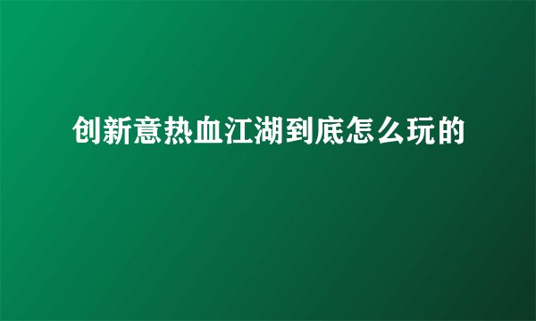 创新意热血江湖到底怎么玩的