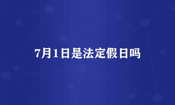 7月1日是法定假日吗
