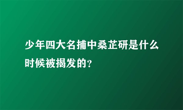 少年四大名捕中桑芷研是什么时候被揭发的？