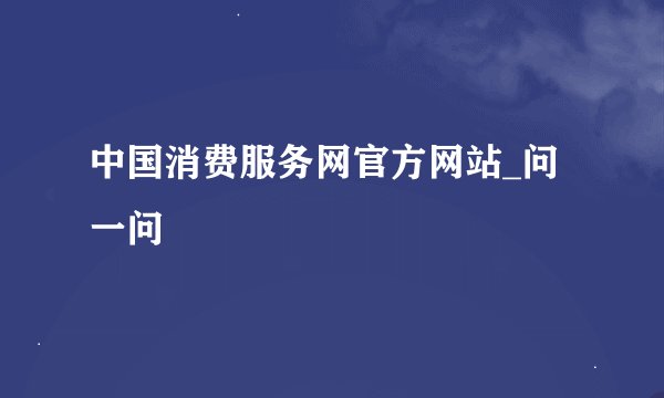 中国消费服务网官方网站_问一问