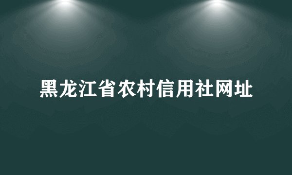 黑龙江省农村信用社网址