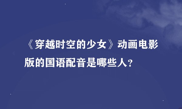 《穿越时空的少女》动画电影版的国语配音是哪些人？