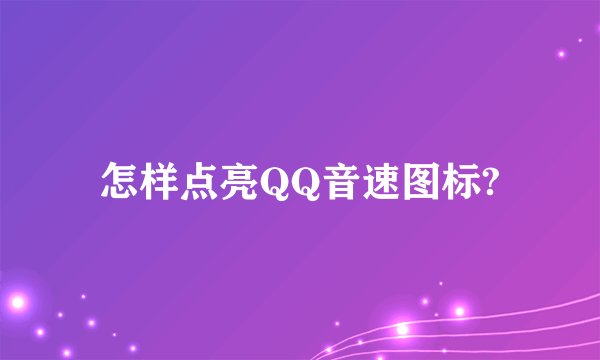 怎样点亮QQ音速图标?