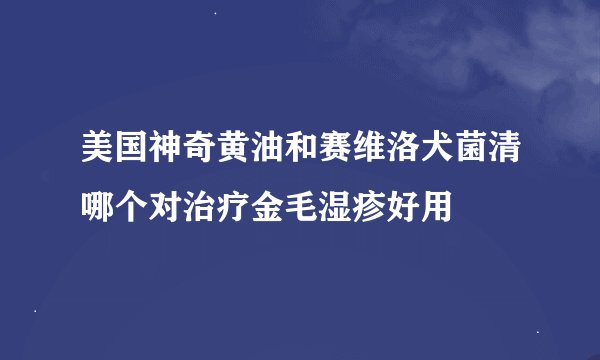 美国神奇黄油和赛维洛犬菌清哪个对治疗金毛湿疹好用