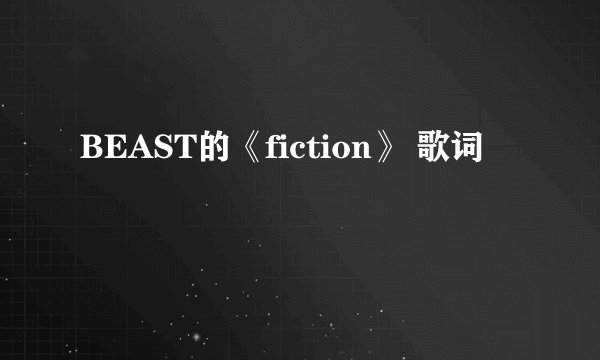 BEAST的《fiction》 歌词