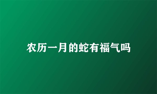 农历一月的蛇有福气吗