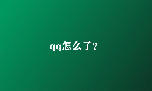 qq怎么了？