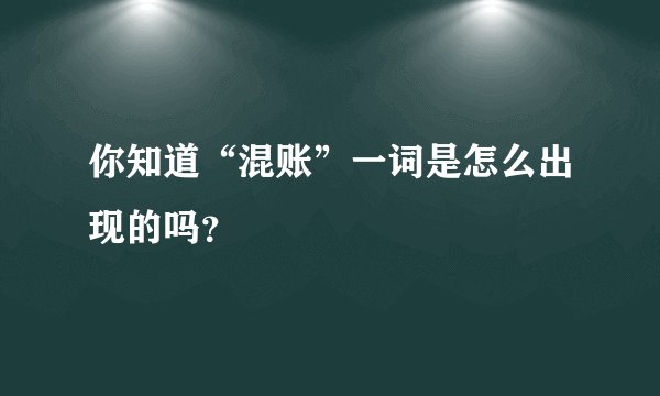 你知道“混账”一词是怎么出现的吗？