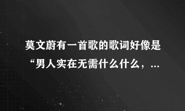 莫文蔚有一首歌的歌词好像是“男人实在无需什么什么，女人实在无需楚楚可怜”。给我这首歌的歌名和歌词