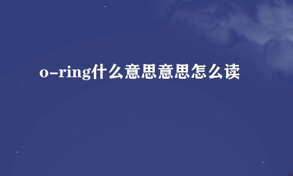 o-ring什么意思意思怎么读