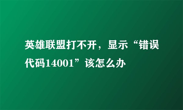 英雄联盟打不开，显示“错误代码14001”该怎么办