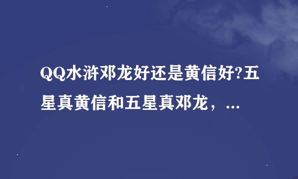 QQ水浒邓龙好还是黄信好?五星真黄信和五星真邓龙，哪个好？推荐用哪个？