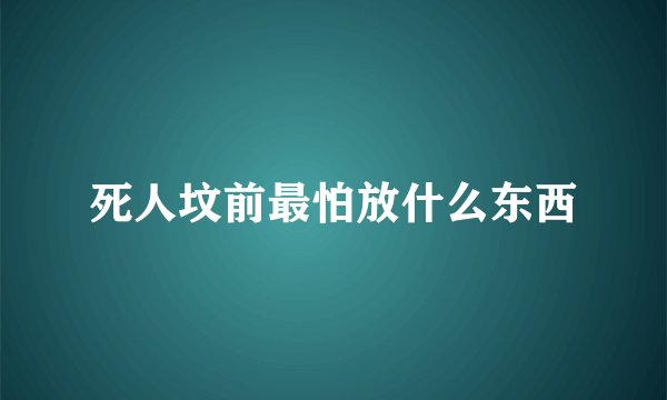 死人坟前最怕放什么东西
