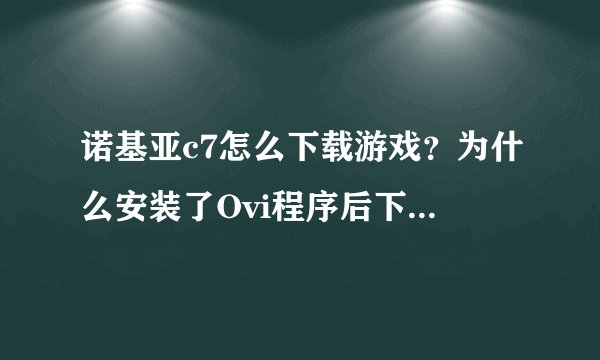 诺基亚c7怎么下载游戏？为什么安装了Ovi程序后下载游戏总是安装错误？