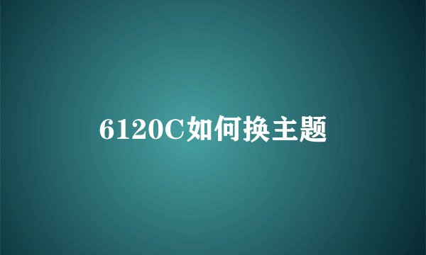 6120C如何换主题