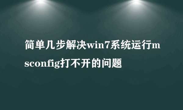 简单几步解决win7系统运行msconfig打不开的问题