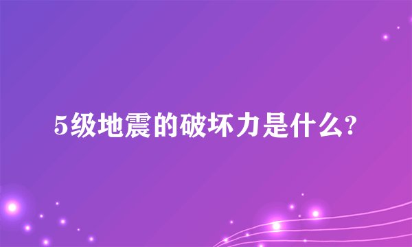 5级地震的破坏力是什么?