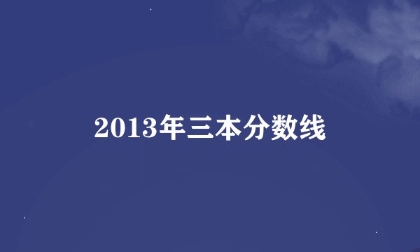 2013年三本分数线