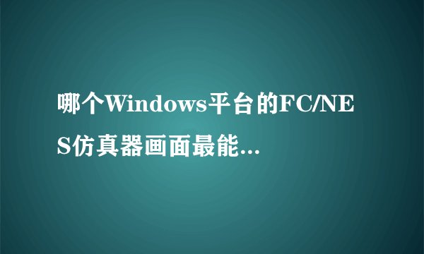 哪个Windows平台的FC/NES仿真器画面最能达到最佳？
