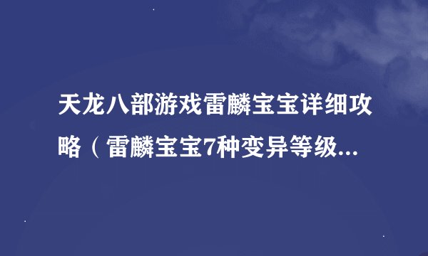 天龙八部游戏雷麟宝宝详细攻略（雷麟宝宝7种变异等级图一览）