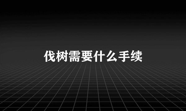 伐树需要什么手续