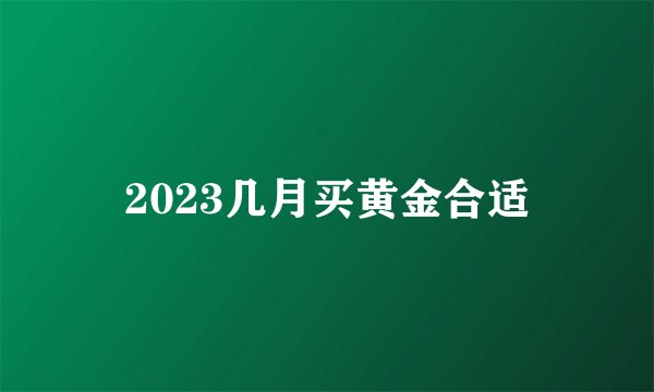 2023几月买黄金合适