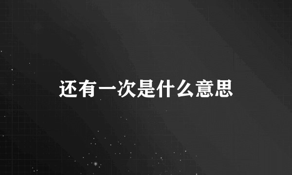 还有一次是什么意思