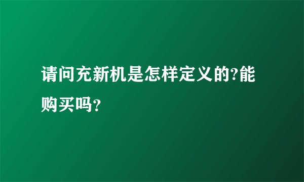 请问充新机是怎样定义的?能购买吗？