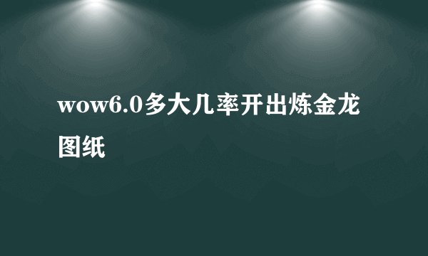 wow6.0多大几率开出炼金龙图纸