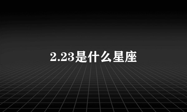 2.23是什么星座
