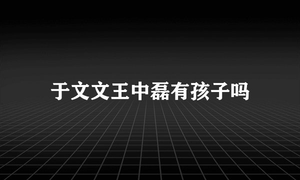 于文文王中磊有孩子吗