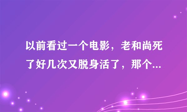 以前看过一个电影，老和尚死了好几次又脱身活了，那个和尚在一个山洞里修炼了好几年。