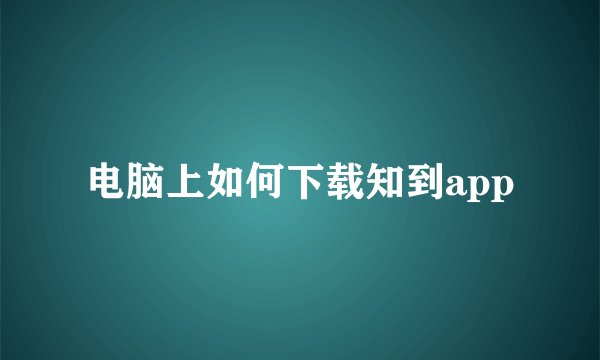 电脑上如何下载知到app