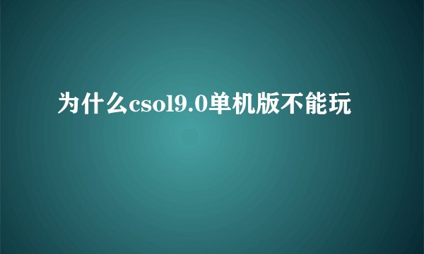 为什么csol9.0单机版不能玩