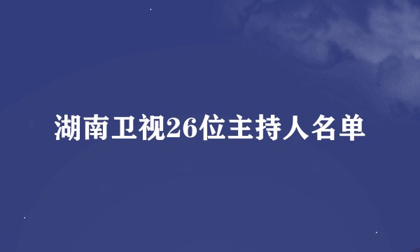 湖南卫视26位主持人名单