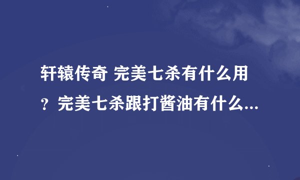 轩辕传奇 完美七杀有什么用？完美七杀跟打酱油有什么区别？区别大吗？