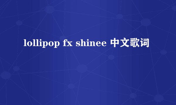 lollipop fx shinee 中文歌词