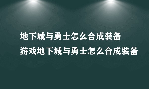 地下城与勇士怎么合成装备 游戏地下城与勇士怎么合成装备