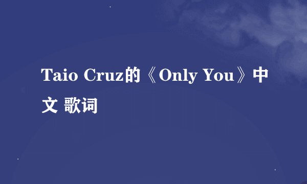 Taio Cruz的《Only You》中文 歌词