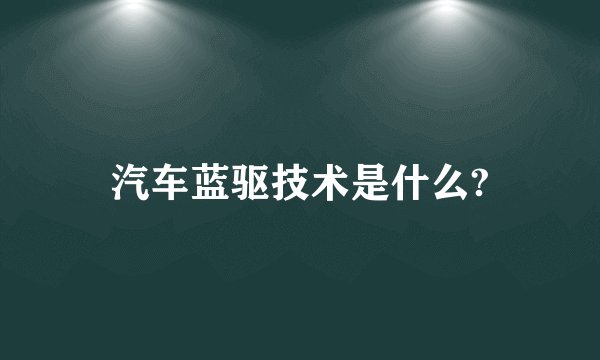 汽车蓝驱技术是什么?