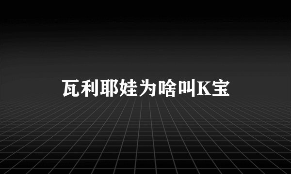 瓦利耶娃为啥叫K宝