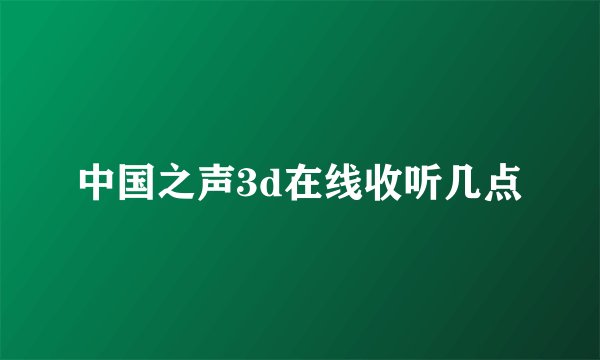 中国之声3d在线收听几点