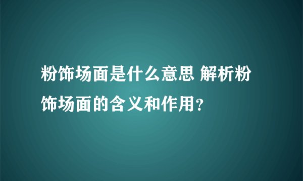 粉饰场面是什么意思 解析粉饰场面的含义和作用？