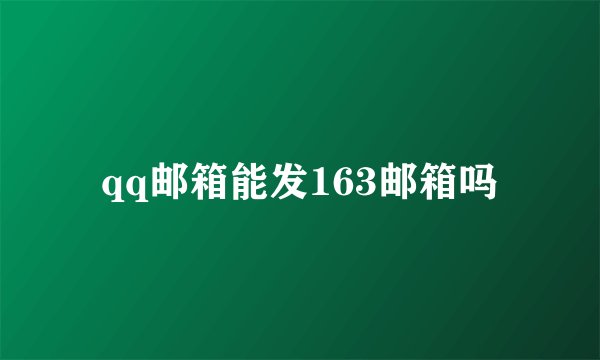 qq邮箱能发163邮箱吗