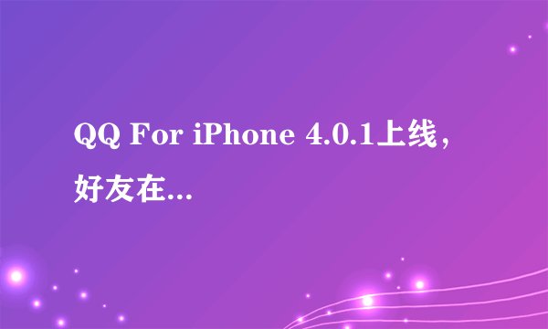 QQ For iPhone 4.0.1上线，好友在线状态是否真正回归？