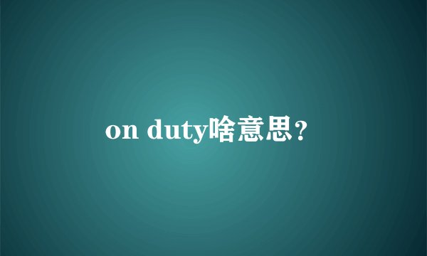 on duty啥意思？