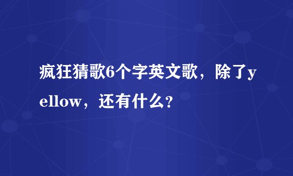 疯狂猜歌6个字英文歌，除了yellow，还有什么？