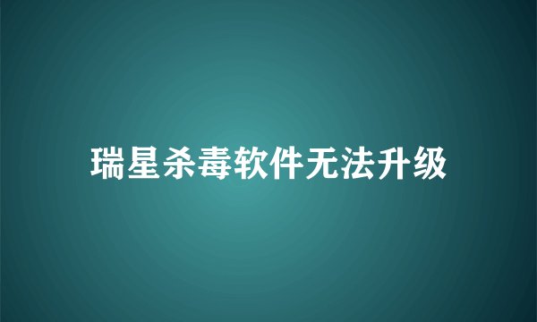 瑞星杀毒软件无法升级