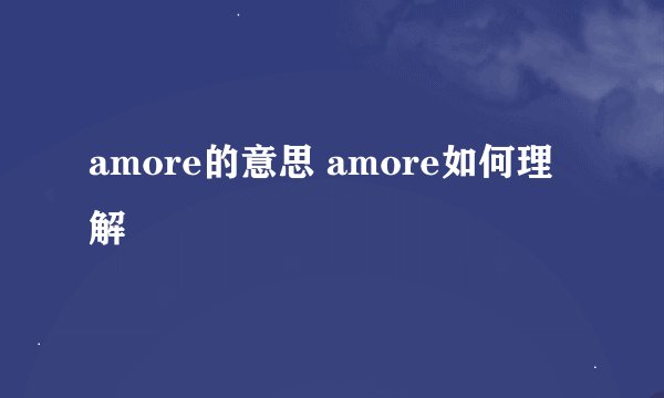 amore的意思 amore如何理解